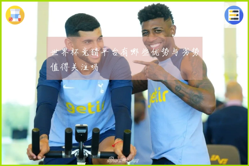 世界杯竞猜平台有哪些优势与劣势值得关注吗