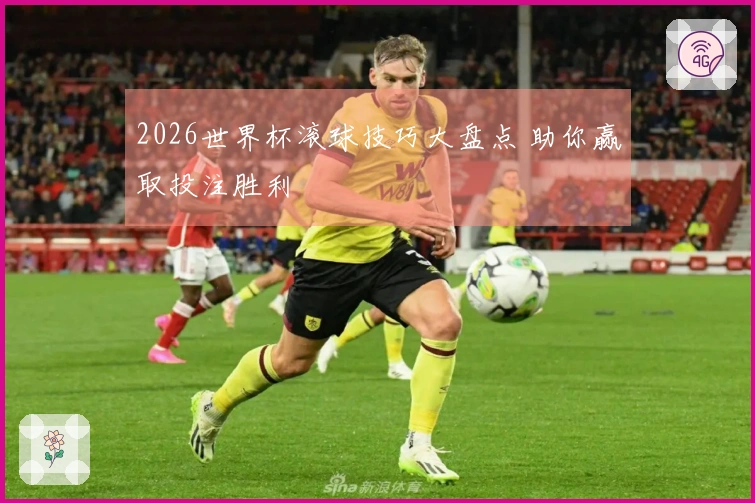 2026世界杯滚球技巧大盘点 助你赢取投注胜利