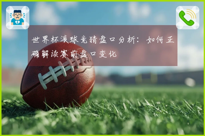 世界杯滚球竞猜盘口分析：如何正确解读赛前盘口变化