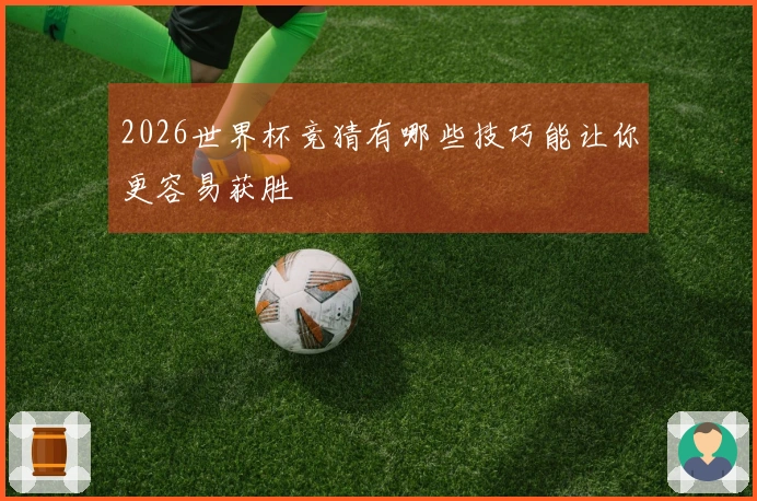 2026世界杯竞猜有哪些技巧能让你更容易获胜