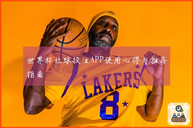 世界杯让球投注APP使用心得与推荐指南