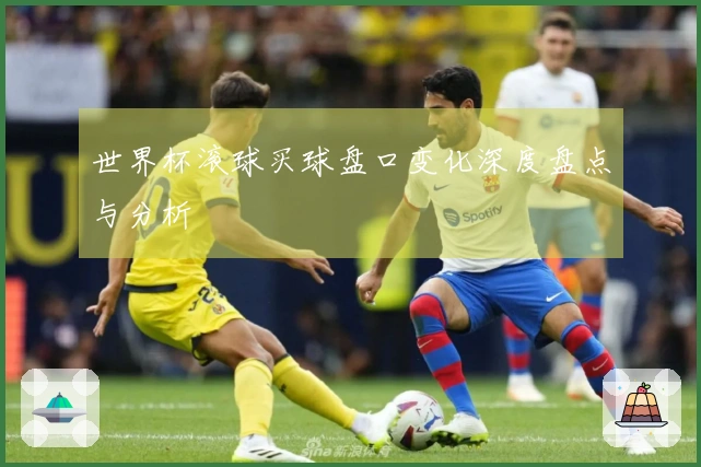 世界杯滚球买球盘口变化深度盘点与分析