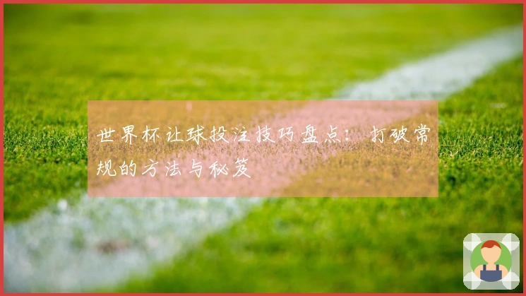 世界杯让球投注技巧盘点：打破常规的方法与秘笈