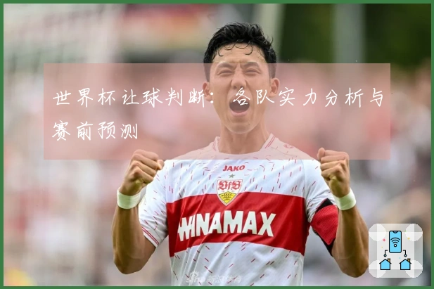 世界杯让球判断：各队实力分析与赛前预测
