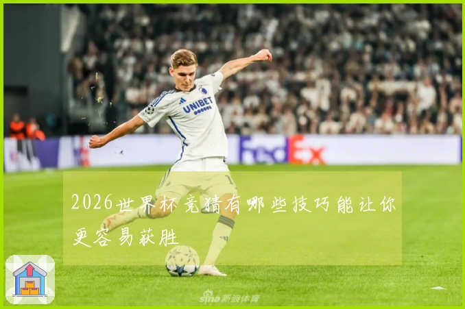 2026世界杯竞猜有哪些技巧能让你更容易获胜