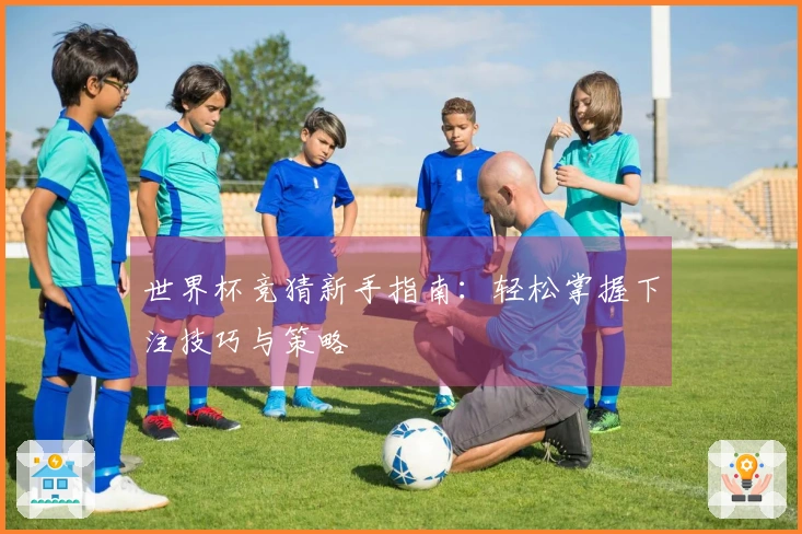 世界杯竞猜新手指南：轻松掌握下注技巧与策略